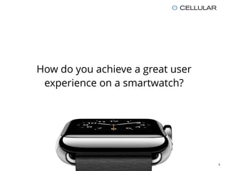 How do you achieve a great user
experience on a smartwatch?
5
 