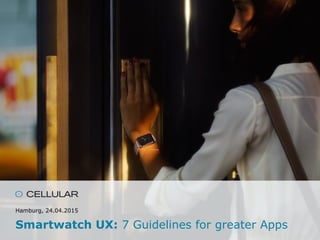 Hamburg, 24.04.2015
Smartwatch UX: 7 Guidelines for greater Apps
 