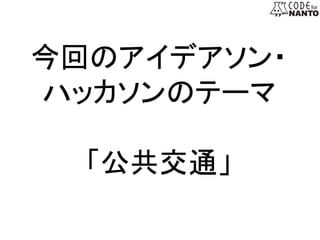 今回のアイデアソン・	
ハッカソンのテーマ	
	
「公共交通」　　	
 