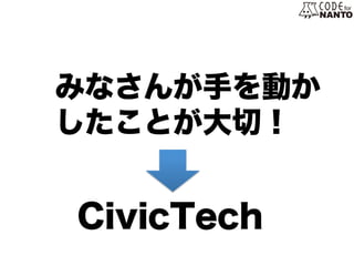みなさんが手を動か
したことが大切！
CivicTech
 