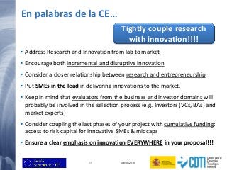 11 (06/05/2015)
En palabras de la CE…
Tightly couple research
with innovation!!!!
• Address Research and Innovation from l...