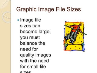 Graphic Image File Sizes
 Image file
sizes can
become large,
you must
balance the
need for
quality images
with the need
for small file
 