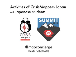 Activities of CrisisMappers Japan
with Japanese students.
@mapconcierge
(Taichi FURUHASHI)
 