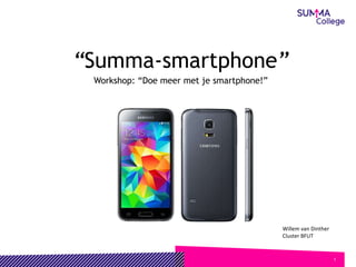 1
“Summa-smartphone”
Workshop: “Doe meer met je smartphone!”
Willem van Dinther
Cluster BFUT
 