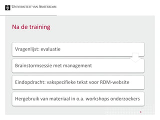 Na de training
Vragenlijst: evaluatie
Eindopdracht: vakspecifieke tekst voor RDM-website
Hergebruik van materiaal in o.a. workshops onderzoekers
Brainstormsessie met management
8
 
