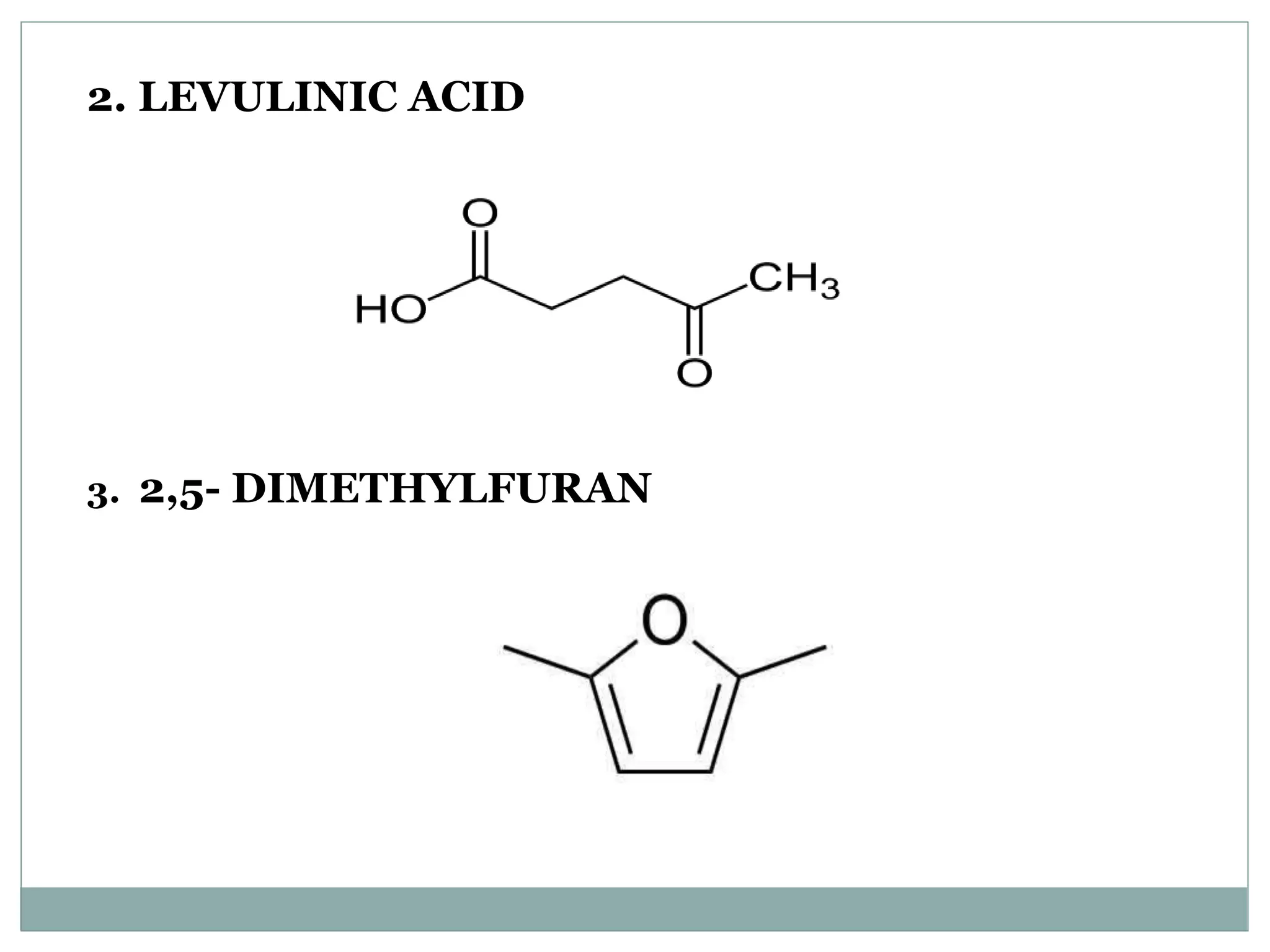 2. LEVULINIC ACID
3. 2,5- DIMETHYLFURAN