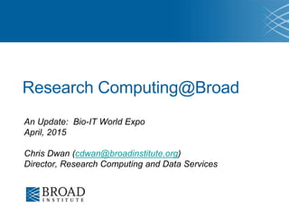 Research Computing@Broad
An Update: Bio-IT World Expo
April, 2015
Chris Dwan (cdwan@broadinstitute.org)
Director, Research Computing and Data Services
 