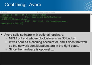 Cool thing: Avere
• Avere sells software with optional hardware:
• NFS front end whose block-store is an S3 bucket.
• It w...