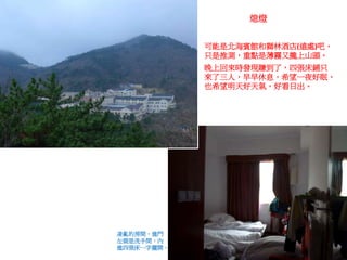 凌亂的房間，進門
左側是洗手間，內
進四張床一字擺開。
可能是北海賓館和獅林酒店(遠處)吧，
只是推測，重點是薄霧又攏上山頭。
晚上回來時發現賺到了，四張床鋪只
來了三人，早早休息，希望一夜好眠，
也希望明天好天氣，好看日出。
熄燈
 