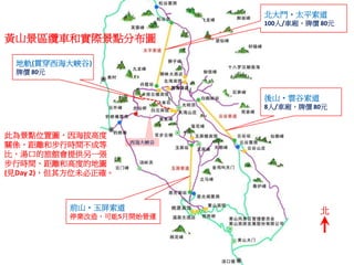 西海大峽谷
黃山景區纜車和實際景點分布圖
前山•玉屏索道
停業改造，可能5月開始營運
後山•雲谷索道
8人/車廂，牌價 80元
北大門•太平索道
100人/車廂，牌價 80元
地軌(貫穿西海大峽谷)
牌價 80元
北
此為景點位置圖，因海拔高度
關係，距離和步行時間不成等
比，湯口的旅館會提供另一張
步行時間、距離和高度的地圖
(見Day 2)，但其方位未必正確。
 