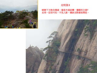 峭壁下方無名棧道，像是木造結構，還頗有古意?
走來一定很可怕，不見人影，應該沒對遊客開放。
光明頂 2
 