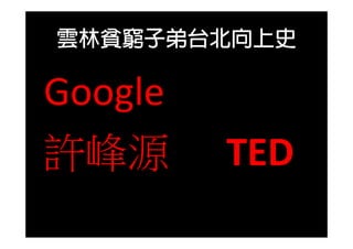 雲林貧窮子弟台北向上史
Google 
許峰源 TED
 