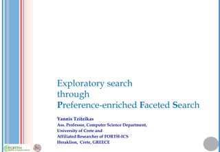 Exploratory search
through
Preference-enriched Faceted Search
Yannis Tzitzikas
Ass. Professor, Computer Science Department,
University of Crete and
Affiliated Researcher of FORTH-ICS
Heraklion, Crete, GREECE
 