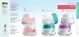 2322
40+
ቢ Creme de Dia Hidratante
Intensivo Optimals 50 ml.
31094 €25,00
ባ Creme de Noite Hidratante
Intensivo Optimals 50 ml.
31095 €25,00
ቧ Creme de Noite Optimals Skin
Youth 50 ml.
25203 €28,00
ቤ Creme de Dia com SPF 10
Optimals Smooth Out 50 ml.
25205 €28,00
ቦ Creme de Dia com SPF 10
Optimals Skin Youth 50 ml.
25200 €28,00
ብ Creme de Noite Optimals Smooth
Out 50 ml.
25204 €28,00
NUTRIÇÃO
SUAVIZANTE
COM PROTEÇÃO
ANTIOXIDANTE
PARA PELE
MUITO
SECA
Para todos os Para todos os
REFINA E
REJUVENESCE
A PELE
PELE MAIS JOVEM
MENOS RUGAS E
MAIOR FIRMEZA
HIDRATAÇÃO
SUAVIZANTE PARA
PELE EXTRA SECA
Creme de dia que proporciona
24h de hidaratção
Recupera a elasticidade para
reﬁrmar a pele e suavizar as rugas
Ajuda a suavizar a tez e a prevenir
a visibilidade das primeiras linhas.
CUIDADOSDOROSTOwww.oriﬂame.pt
ቢ
ባ
ቤ
ብ
ቦ
ቧ
30+PARATODAS
AS IDADES
Cada €17,95, ou
quaisquer 2* por APENAS €24,95!
*Deverá indicar os 2 códigos que pretende receber
Oferece 3X MAIS
PROTEÇÃO
ANTIOXIDANTE**
– o ativo patenteado
LINGON 50:50™
confere mais resistência
e um aspeto mais
saudável à pele.
**teste in vitro, comparativamente
com o arando europeu.
 