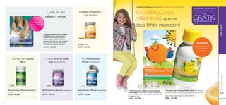 54 5555
ቢ Multivitamínico e Mineral (para crianças)
WellnessKids Crianças de 4 a 9 anos, uma drageia por
dia. Crianças com mais de 10 anos, duas drageias por dia.
21 drageias x 1,1 g.
22465 €13,95
ባ Ómega 3 (para crianças) WellnessKids Óleo de Peixe
Ómega 3 com sabor a limão. Contém os ácidos gordos essenciais
necessários para o crescimento e desenvolvimento normal das
crianças. Para crianças a partir de 3 anos. 105 ml.
22467 €17,95
IMUNIDADE
•Vitaminas A, C e D
• Zinco, Selénio
• Ómega 3
Peça mais informações ao seu
Assessor
SINTA-SE BEM.PAGUE MENOS.
GRÁTIS
Cada 4º produto Ómega 3
ou multivitamínicoO ESTÍMULO DE
VITAMINAS que os
seus ﬁlhos merecem!
CRIANÇAS SAUDÁVEIS, PAIS FELIZES!
Ómega 3 1 mês
15397 €17,95
Multivitamínico e Mineral 60 drageias/para
2 meses.
22795 €17,95
Multivitamínico e Mineral 60 drageias/para
2 meses.
22794 €17,95
Complexo Nutritivo para Cabelo
e Unhas Previne a queda de cabelo e
fornece nutrientes essenciais para o
cabelo e unhas. O cabelo e as unhas
revelam-se fortalecidos. Tome 2 drageias
uma vez por dia, durante, pelo menos,
três meses. 42 drageias x 730 mg.
23473 €24,95
Multivitamínico e Mineral essentials 60
unidades
27039 €14,95
www.oriﬂame.pt
CRIANÇAS Wellness
A dose diária de saúde
para as mulheres
Para homens mais
fortes e saudáveis
Cuide do seu
cabelo e unhas!
Nutrição para a saúde
diária
Coração, articulações e
pele saudáveis
WELLNESS
55
ቢ
ባ
Tratamento
para 3 Meses!
 