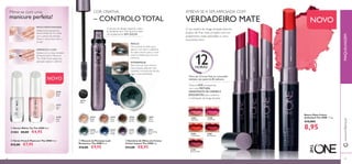 68 69
31684SoftRose
31688BerryCrush
31685VividPink
31686CoralMatte
30722
Black
Batom Mate Colour
Unlimited The ONE 1.7 g.
€14,00€
8,95
NOVO
REALCE
Use a ponta do dedo para
aplicar a cor sobre a pálpebra,
do canto interno para o canto
externo. Esbata para uma cor
uniforme.
INTENSIFIQUE
Para uma cor mais intensa e
mais impacto, adicione mais
camadas e escureça de acordo
com o look pretendido.
O seu batom de longa duração favorito
acabou de ﬁcar mais arrojado com um
acabamento mate aveludado e cinco
luxuriantes tons.
*Dura até 12 horas.Teste ao consumidor
realizado num painel de 85 mulheres.
ATREVA-SE A SER ARROJADA COM
VERDADEIRO MATE
Textura LEVE, enriquecida
com uma MISTURA
HIDRATANTE DE CREMES E
EMOLIENTES para conforto
e hidratação de longa-duração
12HORAS*
A escova de design especial cobre
as pestanas sem criar grumos, para
um acabamento SEM LASCAR
COR CRIATIVA
– CONTROLO TOTAL
ቢ Máscara de Pestanas Lash
Resistance The ONE 8 ml.
€16,00 €9,95
ባ Sombras de Olhos em Creme
Colour Impact The ONE 4 g.
€13,00 €8,95
MAQUILHAGEMwww.oriﬂame.pt
ባ Verniz French Manicure The ONE 8 ml.
€12,00 €7,95
ቢ Verniz White Tip The ONE 8 ml.
31482 €8,00 €4,95
31476
Peach
Pearl
31477
Ivory
Veil
31478
Rose
Lace
Mime-se com uma
manicure perfeita!
Aplique uma camada do
Verniz WhiteTipThe ONE
com o pincel de precisão.
Deixe o verniz secar bem e
já está!
Aplique um ou duas camadas
deVerniz French Manicure
The ONE. Pincel largo para
aplicação rápida e uniforme.
PINTE A PONTA FRANCESA
APERFEIÇOE O LOOK
ቢ ባ
ቢ
ባ
NOVO
30744
Beige
Pearl
30750
Intense
Plum
30746
Golden
Brown
30745
Rose
Gold
30749
Deep
Indigo
30748
Petroleum
Shine
30747
Olive
Green
30751
Shimmering
Steel
30749
Deep
Indigo
Petroleum
30750 30751
Shimmering
Steel
30748
Petroleum
Shine
31684
Soft Rose
31688
Berry Crush
31685
Vivid Pink
31687
Red Passion
31686
Coral Matte
 