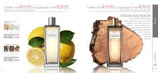 114 115115
PARAELEwww.oriﬂame.pt
MADEIRA LIMA ÁGUATÓNICA
AMADEIRADA CÍTRICA
AROMÁTICA
DIVIDIR PARA REINAR
Todo o homem deve possuir uma
fragrância para o dia e outra para a noite.A
energática Eau deToilette CitrusTonic é
ideal para o escritório ou para ﬁns-de-
semana desportivos, enquanto a
Eau deToilette DarkWood
invoca o mistério e a
sensualidade,
depois do
pôr-do-sol.
ቢ Eau de Toilette Citrus Tonic
Men's Collection 75 ml.
30058 €29,00 €19,95
ባ Eau de Toilette Dark Wood
Men´s Collection 75 ml.
30059 €29,00 €19,95
COMPRE 1 POR €19,95,OU QUAISQUER 2* POR €29,95
*Deverá indicar os códigos que pretende receber
ቢ
ባ
COMPRE 1 POR €19,95, OU QUAISQUER 2* POR €29,95
*Deverá indicar os códigos que pretende receber
TABACO
LOURO
MADEIRA
DE
GUAIACO
PIMENTA
PRETA
AMADEIRADA ESPECIARIAS
 