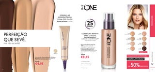 126 127
31158
Nude Porcelain
31159
Nude Beige
31160
Porcelain
31161
Fair Nude
31162
Nude Pink
31163
Natural Beige
31164
Light Ivory
31165
Mahogany
NOVO TOM
+DE 50%DESCONTO
MAQUILHAGEM DE PRIMAVERA
OBRIGATÓRIO!
12820 gold
DISFARÇA AS
IMPERFEIÇÕES NA
ZONA DOS OLHOS
Atenua as bolsas e olheiras
Corretor de Olheiras Absolute Oriﬂame
Beauty Refrescante para atenuar as bolsas e as
olheiras do contorno dos olhos. 10 ml.
€10,00
€4,95
25HORAS*
Base de Cor EverLasting The
ONE Base de cor resistente a
transferências* e muito confortável
graças à Tecnologia FreshFix e ao
Complexo SkinRenew para uma
duração melhorada de 25 horas* e uma
pele magniﬁcamente revitalizada***.
30 ml.
€17,00
€8,45
De longa duração e
resistente a transferências**
- não mancha a roupa
**Clinicamente testado
***testes in vitro
COBERTURA PERFEITA
PARA O ROSTOPERFEIÇÃO
QUE SEVÊ,
mas não se sente!
** Não transferência da base
de cor clinicamente testada.
PROMOÇÕESwww.oriﬂame.pt
 