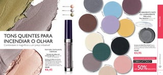 133132
22
592 Silver Grey
22592SilverG
r
ey
26663LightBlue
2259
6
Asphalt Black
22590 Pink S
him
mer
26
665 Copper Plum
22595
SparklingForest
26664SheerL
avender
22591 Taupe Met
al
23867 Shimm
e
ringW
hite
23868 Pearly Gol
d
22589 Champagne Pearl
238
69
EarthyBrown
PROMOÇÕESwww.oriﬂame.pt
Sombras de Olhos em Creme
Velvet Blaze Sombras de olhos em
creme de longa duração. Aplicação fácil
com o aplicador ou com os dedos.
Aplique menos produto para uma cor
subtil ou mais para uma cor intensa. 3 ml.
€13,00
€6,45
Sombra de olhos em
creme que não acumula nas
dobras das pálpebras
TONS QUENTES PARA
INCENDIAR O OLHAR
Combináveis e magníﬁcos a um preço imbatível!
TEXTURA CINTILANTE,
CREMOSA
Tons fabulosos para as suas
experiências coloridas
ACABAMENTO MATE
OU LIGEIRAMENTE
PERLADO
Sombras de Olhos Pure Colour Sombras
de olhos em cores irresistíveis, quer sejam mate
ou com um brilho suave. Sombras de Olhos Mono
Pure Colour
€10,00
€4,95
+DE 50%DESCONTO
MAQUILHAGEM DE PRIMAVERA
OBRIGATÓRIO!
25095 Shimmer Taupe
25093 Sand Shimmer
25096 Golden Green
25095ShimmerTaupe
 