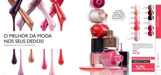 24425GlossyTaupe
20782NudePink
20788 Coral Red
20783IntensePink
26257SheerCream
26259Ru
by Pink
134 135
24425GlossyTaupe
20782NudePink
20788 Coral Red
20783IntensePink
26257SheerCream
26259Ru
by Pink
26260
Berry Intense
24425
Glossy Taupe
26261
Deep Plum
26257
Sheer Cream
26259
Ruby Pink
26258
Red Classic
20781
Clover Haze
20782
Nude Pink
20779
Baby Pink
24423
Pastel Pink
20783
Intense Pink
24424
Lavender Shimmer
PROMOÇÕESwww.oriﬂame.pt
Vernizes Oriﬂame Pure Colour Vernizes
brilhantes, numa vasta gama de cores fantásticas.
Acabamento espantoso, cores que estão na moda
e um preço imbatível! Porque não experimentá-
los todos?! 8 ml.
€10,00
€4,95
Cores maravilhosas a
preços atractivos - dê
mais cor à sua vida!
13 CORES
TRENDY PARA
EXPERIMENTAR
+DE 50%DESCONTO
MAQUILHAGEM DE PRIMAVERA
OBRIGATÓRIO!
O MELHOR DA MODA
NOS SEUS DEDOS!
Acabe de vez com a monotonia!
20788
Coral Red
 