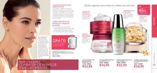 14 15
EMFOCOwww.oriﬂame.pt
Recipiente para Algodão Capacidade para 35
discos de algodão ou 120 cotonetes (não incluídos).
8,7 x 7,65 cm.
9522 €5,00
ቢ Creme de Noite Time
Reversing Intense
SkinGenistII™ 50 ml.
24188 €39,00
€23,95
ባ Creme de Noite Optimals
Vital Deﬁnition 50 ml.
25209 €28,00
€14,95
ቤ Sérum Lifting e Corretor de
Rugas Ecollagen 30 ml.
30030 €37,00
€22,95
ብ Cápsulas Instant Smooth
Time Reversing SkinGenist™
30 unidades
31057 €42,00
€24,95
Com a idade, o Colagénio e a Elastina (as
proteínas estruturais que têm um papel vital
na ﬁrmeza e na elasticidade da pele) começam
a degradar-se.A pele deixa de se conseguir
restaurar tão depressa como antes e os sinais
de envelhecimento tornam-se mais evidentes.
A sua pele também se torna visivelmente mais
seca e sem brilho.
DICA DE BELEZA:
Não deve apenas
adaptar a sua rotina
de cuidados de rosto
aos primeiros sinais de
envelhecimento.A
maquilhagem que
escolhe também é
importante. Escolha
uma base de cor que
também cuida da sua
pele e preserva o seu
brilho jovem, como a
Base de Cor Invisible
Touche Giordani Gold
(pág. 73).
O QUEACONTECE À PELE
DEPOIS DOS 40?
COMO ADAPTAR A SUA
ROTINA DE CUIDADOS
DE ROSTO
• Use os cremes de dia e de noite
especiﬁcamente formulados para a pele
do rosto para idade superior a 40
• Complemente o seu regime de beleza
Quatro segredos para restaurar a beleza da juventude
REFIRMA E
REJUVENESCEA
PELE DURANTE
A NOITE
Nutre e hidrata em
conformidade,
restaura e combate
a ﬂacidez
COMBATEAS RUGAS
EA FLACIDEZ
Potente sérum para
aumentar a produção de
colagénio e elastina para
pele preenchida e mais
resistente
HIDRATAÇÃO
INTENSA
Luxuosa mistura de
óleos para suavizar,
amaciar e hidratar
CUIDADO DE
NOITE RICO E
LUXUOSO (55+)
Preenche as rugas mais
profundas, melhora os
contornos faciais e
redensiﬁca a pele
Ajude a sua pele a
COMBATER OS SINAIS DE
ENVELHECIMENTO
ቢ
ባ
ቤ
ብ
ATÉ
45%DESCONTO
GRÁTISRecipiente para Algodão
na compra de qualquer
produto da página 15!
Atenção:Parausoexterno!Nãoingerir!
 