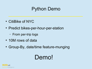 H2O.ai
Machine Intelligence
Demo!
Python Demo
●
CitiBike of NYC
●
Predict bikes-per-hour-per-station
– From per-trip logs
●
10M rows of data
●
Group-By, date/time feature-munging
 