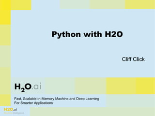 H2O.ai
Machine Intelligence
Fast, Scalable In-Memory Machine and Deep Learning
For Smarter Applications
Python with H2O
Cliff Click
 