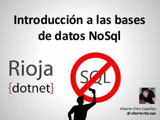 Introducción a las bases
de datos NoSql
Alberto Ortiz Capellán
@albertortizcape
 