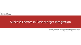 Success Factors in Post Merger Integration
http://www.mergerduediligence.com
Dr. Karl Popp
 