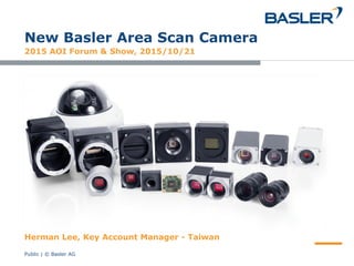 Public | © Basler AG
New Basler Area Scan Camera
2015 AOI Forum & Show, 2015/10/21
Herman Lee, Key Account Manager - Taiwan
 
