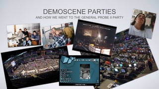 DEMOSCENE PARTIES
AND HOW WE WENT TO THE GENERAL PROBE II PARTY
• Demoscene = Cult of DArt.
 