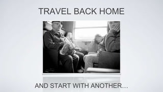 TRAVEL BACK HOME
AND START WITH ANOTHER…
 
