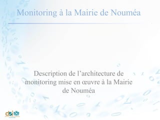 Monitoring à la Mairie de Nouméa
Description de l’architecture de
monitoring mise en œuvre à la Mairie
de Nouméa
 