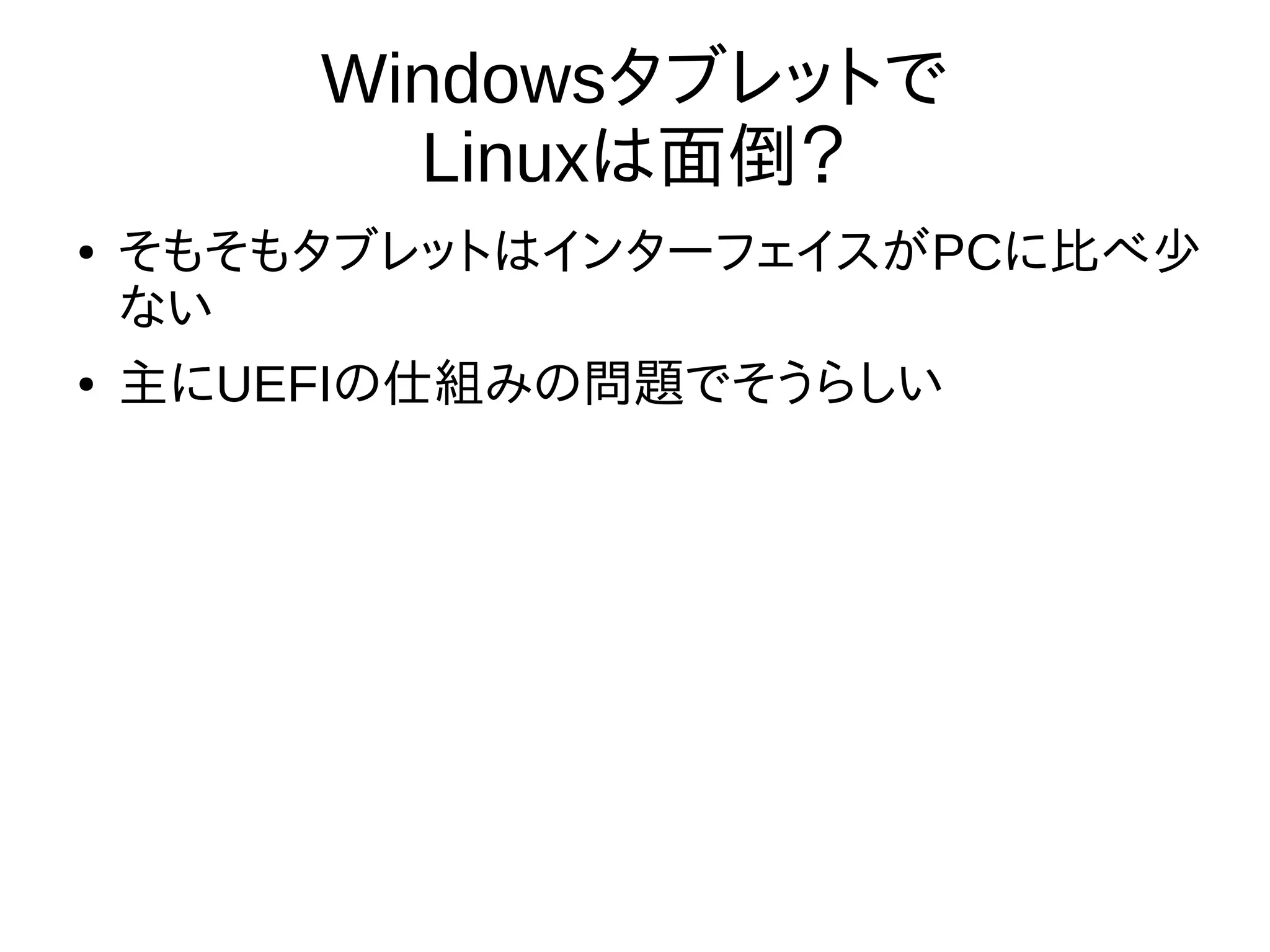 Windowsタブレットで
Linuxは面倒？
● そもそもタブレットはインターフェイスがPCに比べ少
ない
● 主にUEFIの仕組みの問題でそうらしい
 