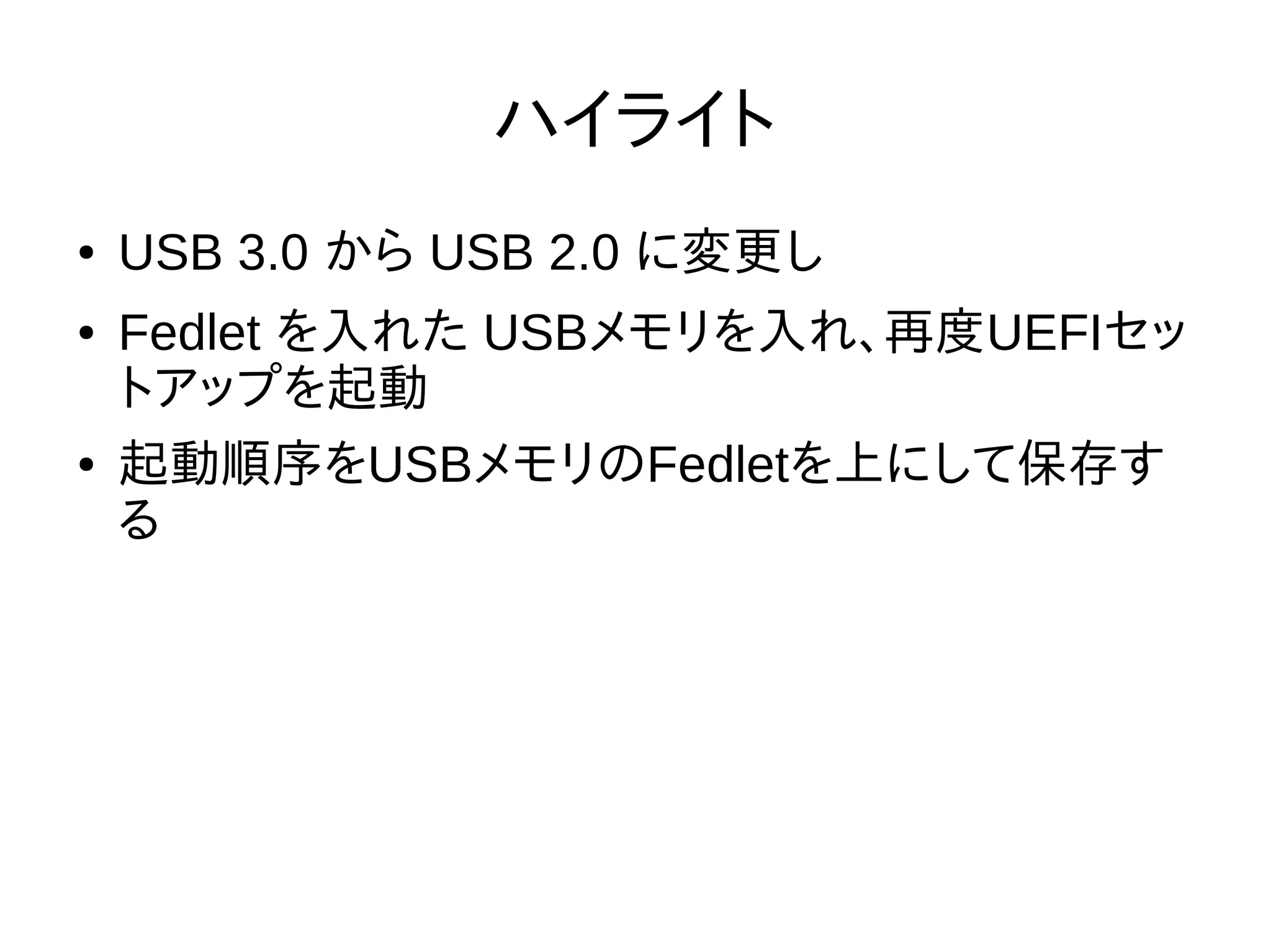 ハイライト
● USB 3.0 から USB 2.0 に変更し
● Fedlet を入れた USBメモリを入れ、再度UEFIセッ
トアップを起動
● 起動順序をUSBメモリのFedletを上にして保存す
る
 
