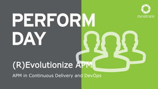 1 #Dynatrace
APM in Continuous Delivery and DevOps
(R)Evolutionize APM
 