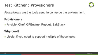 26 #Dynatrace
Platforms are the Operating Systems you want to run on.
Platforms
» Linux- or Windows-based (since Test Kitchen 1.4.0)
How to manage dependencies?
» Automatically resolved when using Docker or Vagrant
» Build your own and link them in the configuration file
Test Kitchen: Platforms
 