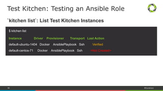 46 #Dynatrace
Test Kitchen: Stages
test = converge verify destroy
Instance created and provisioned
Instance tested and verified
 