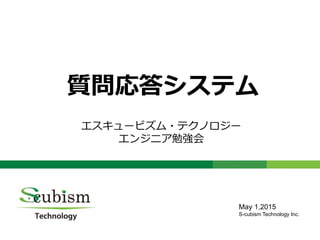0
質問応答システム
エスキュービズム・テクノロジー
エンジニア勉強会
May 1,2015
S-cubism Technology Inc.
 