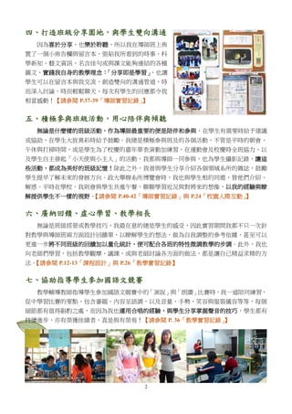 2
四、打造班級分享園地，與學生雙向溝通
因為喜於分享，也樂於聆聽，所以我在導師班上佈
置了一個小佈告欄與留言本，張貼我所看到的時事、科
學新知、藝文資訊、名言佳句或與課文能夠連結的各種
圖文，實踐我自身的教學理念：「分享即是學習」，也讓
學生可以在留言本與我交流，創造雙向的溝通管道，時
而深入討論，時而輕鬆聊天，每次有學生的回應都令我
相當感動！【請參閱 P.37-39「導師實習記錄」】
五、積極參與班級活動，用心陪伴與傾聽
無論是什麼樣的班級活動，作為導師最重要的便是陪伴和參與，在學生有需要時給予建議
或協助，在學生大放異彩時給予鼓勵。我總是積極參與班及的各個活動，不管是平時的朝會、
午休與打掃時間，或是學生為了校慶的嘉年華表演勤加練習，在運動會及校慶時全班協力，以
及學生自主發起「小天使與小主人」的活動，我都與導師一同參與，也為學生攝影記錄，讓這
些活動，都成為美好的班級記憶！除此之外，我曾與學生分享介紹各個領域系所的雜誌，鼓勵
學生提早了解未來的發展方向。政大舉辦系所博覽會時，我也與學生相約同遊，替他們介紹、
解惑。平時在學校，我則會與學生共進午餐，聊聊學習近況與對將來的想像，以我的經驗與瞭
解提供學生不一樣的視野。【請參閱 P.40-42「導師實習記錄」與 P.24「校園人際互動」】
六、廣納回饋、虛心學習、教學相長
無論是班級經營或教學技巧，我最在意的總是學生的感受，因此實習期間我都不只一次針
對教學與導師班兩方面設計回饋單，以瞭解學生的想法，做為自我調整的參考依據，甚至可以
更進一步將不同班級的回饋加以量化統計，便可配合各班的特性微調教學的步調。此外，我也
向老師們學習，包括教學觀摩、議課，或與老師討論各方面的做法，都是讓自己精益求精的方
法。【請參閱 P.12-13「課程設計」與 P.26「教學實習記錄】
七、協助指導學生參加國語文競賽
教學輔導教師指導學生參加國語文競賽中的「演說」與「朗讀」比賽時，我一道陪同練習，
從中學習比賽的要點，包含審題、內容至語調，以及音量、手勢、笑容與服裝儀容等等，每個
細節都有值得斟酌之處，而因為我也運用合唱的經驗，與學生分享掌握聲音的技巧，學生都有
持續進步，亦有榮獲佳績者，真是與有榮焉！【請參閱 P. 36「教學實習記錄」】
 