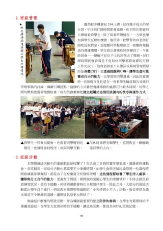 40
2. 班級管理
雖然較少機會在 214 上課，但我幾乎每天的早
自習、午休與打掃時間都會進班，也不時在朝會時
去操場看看學生，除了察看班級情況，一方面也增
加與學生互動的機會。進班時，我學習幼貞老師仔
細地巡視教室，並提醒同學整理座位、窗檯與電腦
桌的週邊環境，早自習注意哪些同學遲到了，午休
時則會一一瞭解不在位子上的同學去了哪裡，而打
掃時間我會看看是不是每位同學都將負責的打掃
工作完成了。幼貞老師並不以懲罰或條規管理班級，
而是身體力行，並透過提醒與叮嚀，讓學生盡可能
養成自治的能力，也學習與同學溝通，因此班會課
時，老師與我往往是在一旁看學生輪流報告或進行
班級事務的討論，偶爾引導提點，這樣的方式雖然會讓事務的處理花比較多時間，同學之
間的默契也需要慢慢培養，但相信會漸漸地建立起屬於這個班級獨有的秩序與運作方式。
▲與學生一同參加朝會，也察看同學遲到的 ▲午休時進班安頓學生，巡視教室，瞭解缺
情況，也適時維持秩序，或與同學互動。 席同學的去向。
3. 班級活動
本學期班級活動中的重頭戲就是校慶了！包含高二各班的嘉年華表演、園遊會與運動
會，非常精彩，而這些活動也都需要不少準備時間，如學生會與老師討論借用一些課程時
間排練嘉年華舞蹈，都是為了在校慶當天有個好表現，這些過程都培養了學生待人處事、
團隊與分工合作的能力，更凝聚了班級，期間我時常關心學生的準備情形，不時去探班看
看練習狀況，並給予鼓勵，彩排與運動會時也全程陪伴學生。除此之外，大部分的班級活
動都由學生自主進行，例如教室佈置與聖誕節的「小天使與小主人」活動，後者更是為歲
末增添不少樂趣與溫暖，讓班級氣氛更加熱絡了。
無論是什麼樣的班級活動，作為導師最重要的便是陪伴和參與，在學生有需要時給予
建議或協助，在學生大放異彩時給予鼓勵，讓這些活動，都成為美好的班級記憶。
 