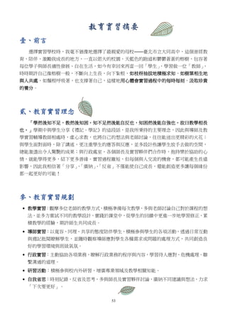 53
教育實習摘要
壹、前言
選擇實習學校時，我毫不猶豫地選擇了最親愛的母校——臺北市立大同高中，這個曾經教
育、陪伴、激勵我成長的地方，一直以偌大的校園、天藍色的跑道和鬱鬱蒼蒼的榕樹，包容著
每位學子與師長適性發展、自在生活，如今有幸回來再當一回「學生」，學習做一位「教師」，
時時期許自己像榕樹一般，不斷向上生長，向下紮根，如枝枒抽拔地積極求知，如樹葉相生地
與人共處，如鬚根呼吸著，也支撐著自己，這樣地用心體會實習過程中的每時每刻，汲取珍貴
的養分。
貳、教育實習理念
「學然後知不足，教然後知困。知不足然後能自反也，知困然後能自強也。故曰教學相長
也。」學期中與學生分享《禮記．學記》的這段話，是我所秉持的主要理念，因此與導師及教
學實習輔導教師相處時，虛心求教，也將自己的想法與老師討論，往往能迸出更精彩的火花；
與學生面對面時，除了講述，更注重學生的應答與反應，並多設計些讓學生放手去做的空間，
總能激盪出令人驚艷的成果；與行政處室、各個師長及實習夥伴們合作時，抱持樂於協助的心
情，就能學得更多，結下更多善緣。實習過程雖短，但每個與人交流的機會，都可能產生長遠
影響，因此我相信著「分享」、「廣納」、「反省」不僅能使自己成長，還能創造更多讓每個緣份
都一起更好的可能！
參、教育實習規劃
 教學實習：觀摩多位老師的教學方式，積極準備每次教學，多與老師討論自己對於課程的想
法，並多方嘗試不同的教學設計，實踐於課堂中，從學生的回饋中更進一步地學習修正，累
積教學的經驗，期許師生共同成長。
 導師實習：以寬容、同理、共享的態度陪伴學生，積極參與學生的各項活動，透過日常互動
與週記批閱瞭解學生，並隨時觀察導師應對學生各種需求或問題的處理方式，共同創造良
好的學習環境與班級氣氛。
 行政實習：主動協助各項業務，瞭解行政業務的程序與內容，學習待人應對、危機處理、聯
繫溝通的道理。
 研習活動：積極參與校內外研習，增廣專業領域及教學相關知能。
 自我省思：時刻紀錄、反省及思考，多與師長及實習夥伴討論，廣納不同建議與想法，力求
「下次要更好」。
 