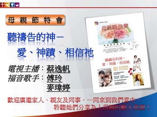 母 親 節 特 會
聽禱告的神－
愛、神蹟、相信祂
電視主播：蔡逸帆
福音歌手：傅玲
麥瑋婷
 