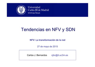 Tendencias en NFV y SDN
NFV: La transformación de la red
27 de mayo de 2015
Carlos J. Bernardos cjbc@it.uc3m.es
 