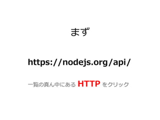 まず
https://nodejs.org/api/
⼀一覧の真ん中にある  HTTP  をクリック
 
