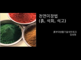 천연미장법
(흙, 석회, 석고)
흙부대생활기술네트워크
김성원
 