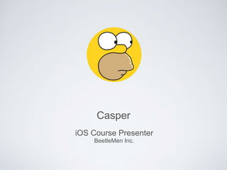 iOS Course Presenter
Casper
BeetleMen Inc.
 