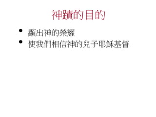 神蹟的目的
• 顯出神的榮耀
• 使我們相信神的兒子耶穌基督
 