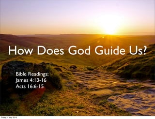 How Does God Guide Us?
Bible Readings:
James 4:13-16
Acts 16:6-15
1
Friday, 1 May 2015
 