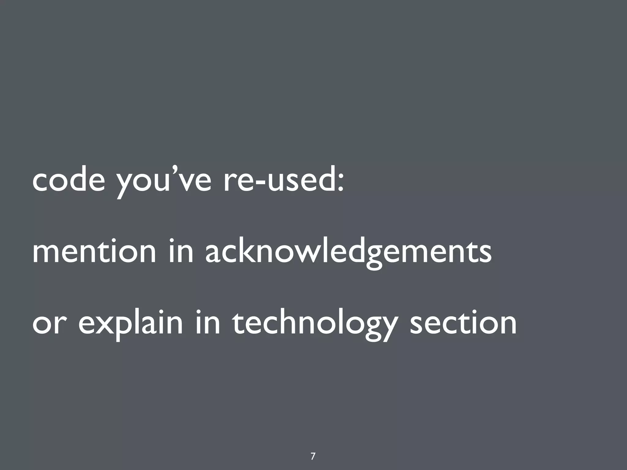 code you’ve re-used:
mention in acknowledgements
or explain in technology section
7
 